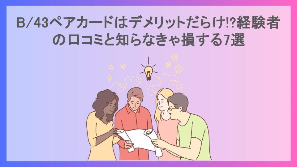 B/43ペアカードはデメリットだらけ!?経験者の口コミと知らなきゃ損する7選